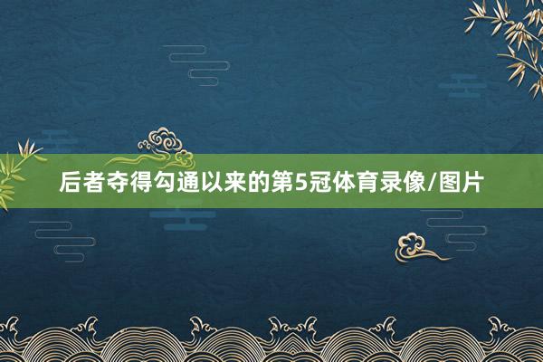 后者夺得勾通以来的第5冠体育录像/图片