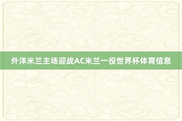 外洋米兰主场迎战AC米兰一役世界杯体育信息