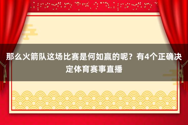 那么火箭队这场比赛是何如赢的呢？有4个正确决定体育赛事直播