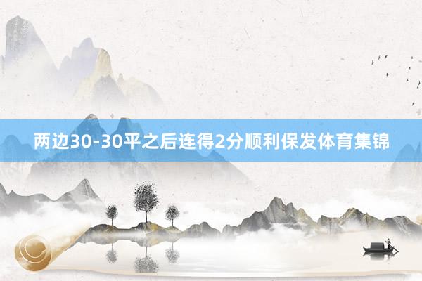 两边30-30平之后连得2分顺利保发体育集锦