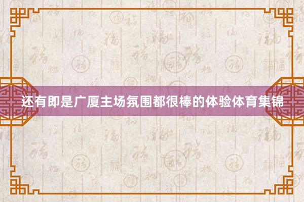 还有即是广厦主场氛围都很棒的体验体育集锦