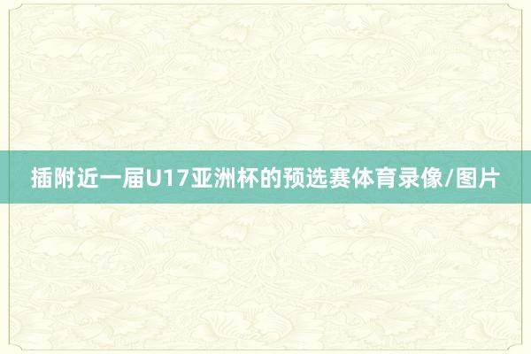 插附近一届U17亚洲杯的预选赛体育录像/图片