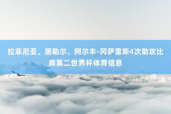 拉菲尼亚、居勒尔、阿尔丰-冈萨雷斯4次助攻比肩第二世界杯体育信息