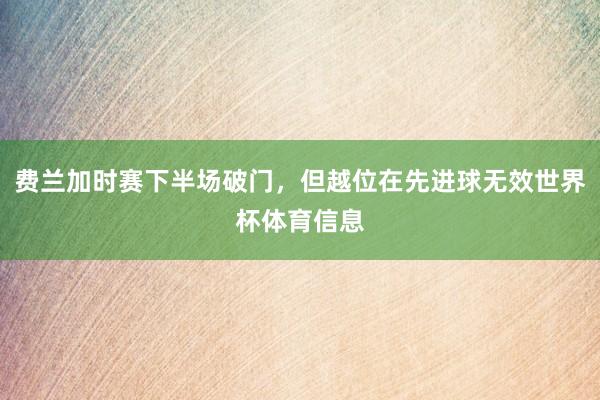 费兰加时赛下半场破门，但越位在先进球无效世界杯体育信息