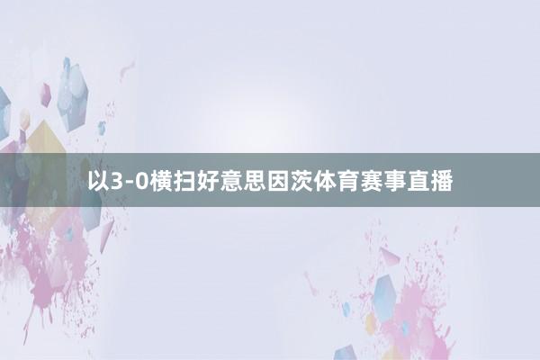 以3-0横扫好意思因茨体育赛事直播
