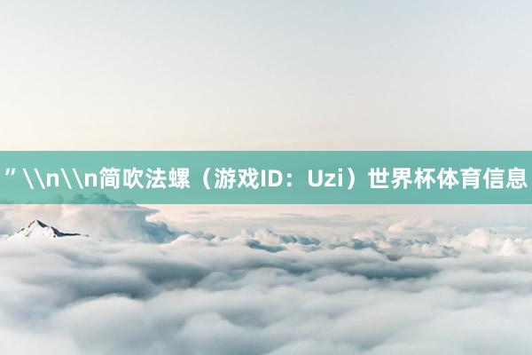 ”\n\n简吹法螺（游戏ID：Uzi）世界杯体育信息