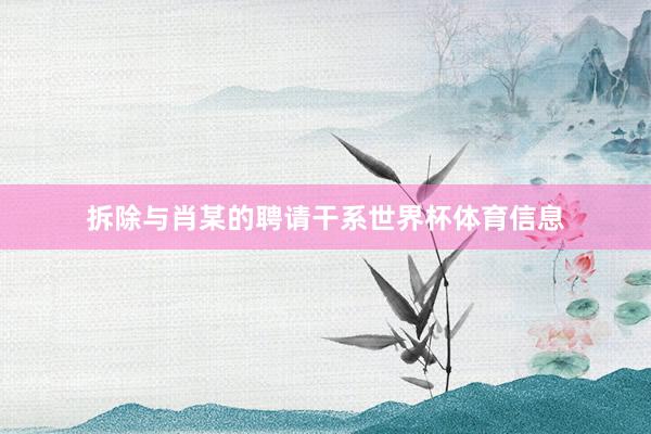 拆除与肖某的聘请干系世界杯体育信息