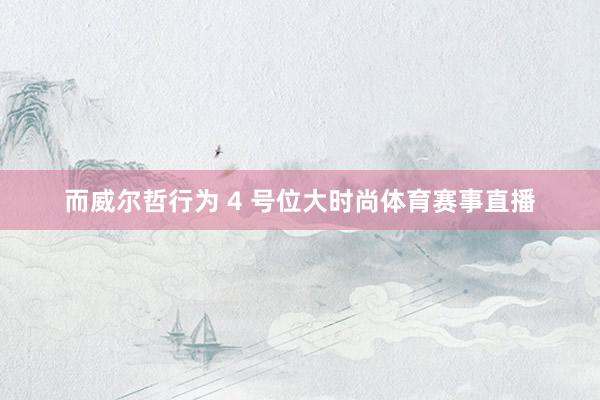 而威尔哲行为 4 号位大时尚体育赛事直播