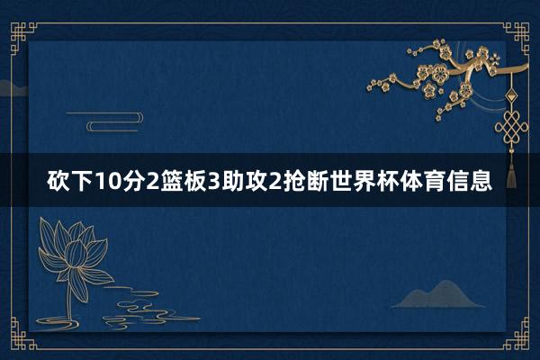 砍下10分2篮板3助攻2抢断世界杯体育信息