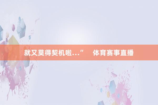 就又莫得契机啦…”    体育赛事直播