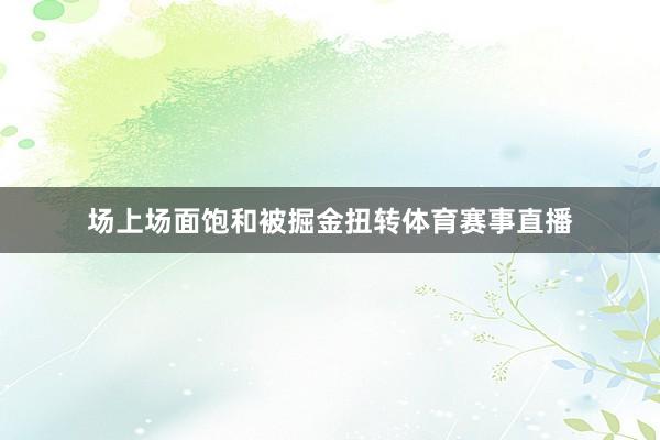 场上场面饱和被掘金扭转体育赛事直播