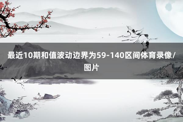 最近10期和值波动边界为59-140区间体育录像/图片