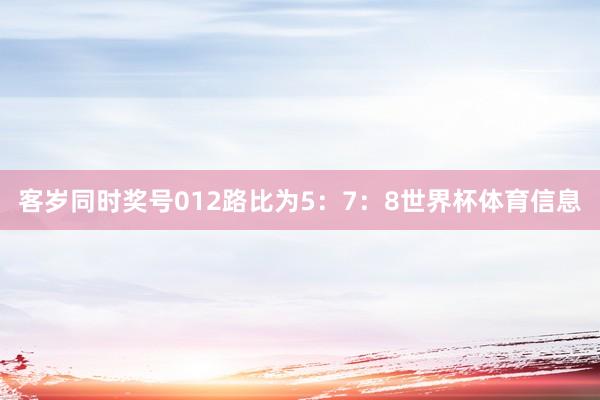 客岁同时奖号012路比为5：7：8世界杯体育信息