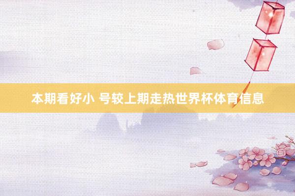本期看好小 号较上期走热世界杯体育信息