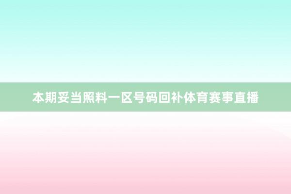 本期妥当照料一区号码回补体育赛事直播