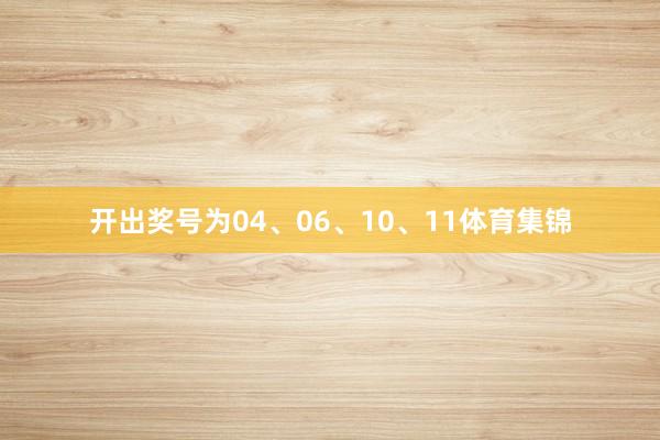 开出奖号为04、06、10、11体育集锦