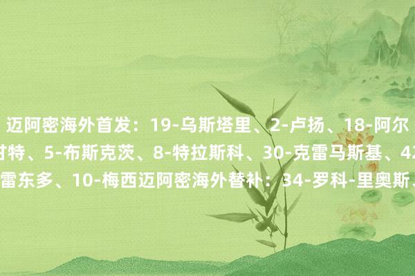 迈阿密海外首发：19-乌斯塔里、2-卢扬、18-阿尔巴、32-阿伦、57-韦甘特、5-布斯克茨、8-特拉斯科、30-克雷马斯基、42-杨尼克-布莱特、55-雷东多、10-梅西迈阿密海外替补：34-罗科-里奥斯、37-法尔肯、14-赫克托-马丁内斯、6-阿维莱斯、17-弗雷、81-莫拉莱斯、21-阿连德、22-阿方索、29-艾伦    体育赛事直播