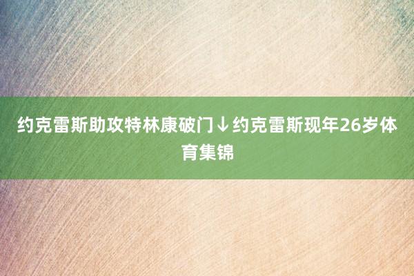 约克雷斯助攻特林康破门↓约克雷斯现年26岁体育集锦
