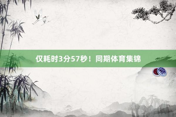 仅耗时3分57秒！同期体育集锦