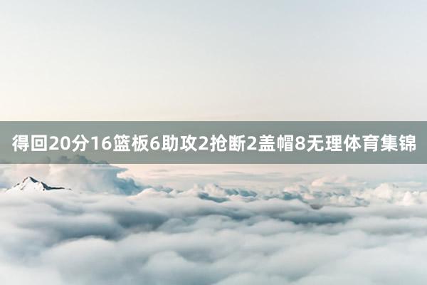 得回20分16篮板6助攻2抢断2盖帽8无理体育集锦