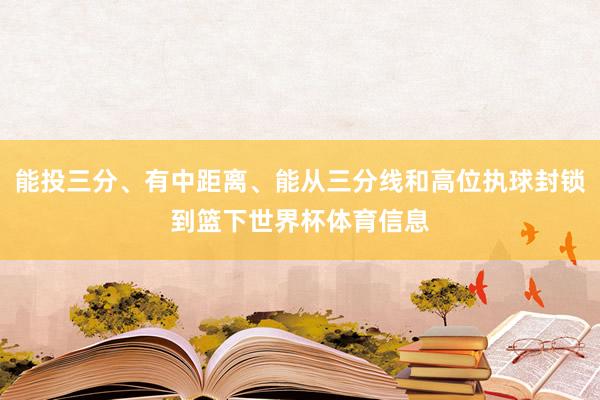 能投三分、有中距离、能从三分线和高位执球封锁到篮下世界杯体育信息