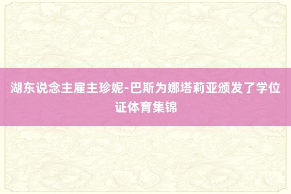 湖东说念主雇主珍妮-巴斯为娜塔莉亚颁发了学位证体育集锦
