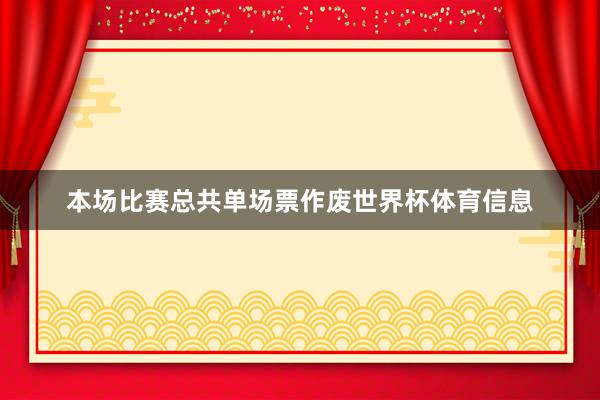 本场比赛总共单场票作废世界杯体育信息
