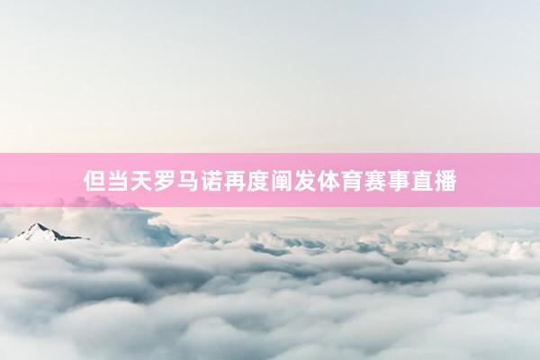 但当天罗马诺再度阐发体育赛事直播