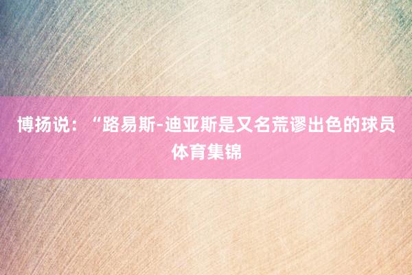 博扬说：“路易斯-迪亚斯是又名荒谬出色的球员体育集锦