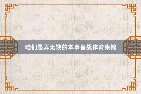 咱们愚弄无缺的本事备战体育集锦