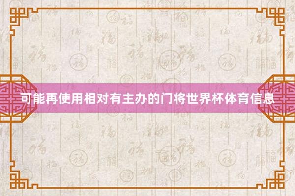 可能再使用相对有主办的门将世界杯体育信息
