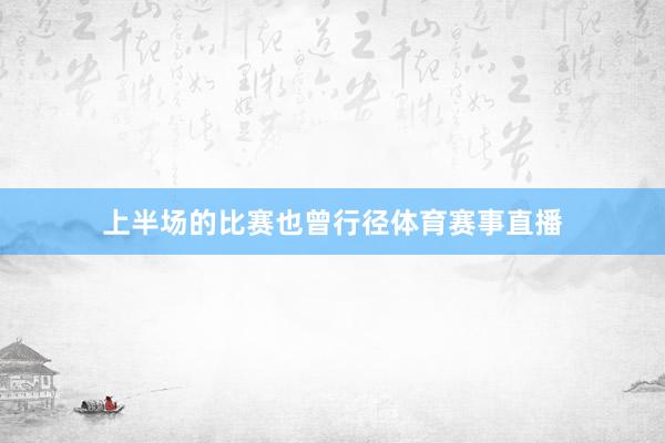 上半场的比赛也曾行径体育赛事直播