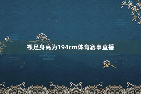 裸足身高为194cm体育赛事直播