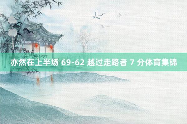 亦然在上半场 69-62 越过走路者 7 分体育集锦