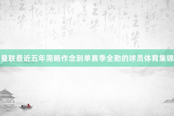 曼联最近五年简略作念到单赛季全勤的球员体育集锦