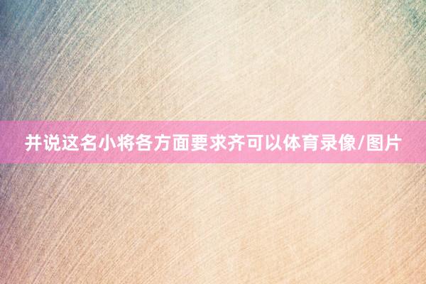 并说这名小将各方面要求齐可以体育录像/图片