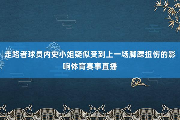 走路者球员内史小姐疑似受到上一场脚踝扭伤的影响体育赛事直播