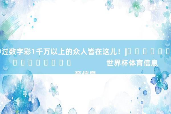 中过数字彩1千万以上的众人皆在这儿！]　　															                世界杯体育信息