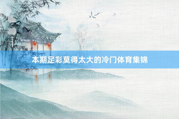 本期足彩莫得太大的冷门体育集锦