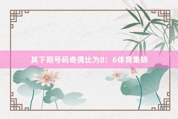 其下期号码奇偶比为8：6体育集锦