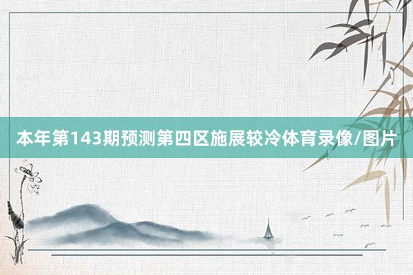 本年第143期预测第四区施展较冷体育录像/图片