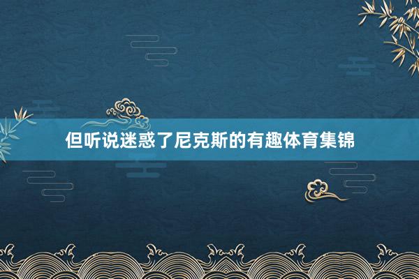 但听说迷惑了尼克斯的有趣体育集锦