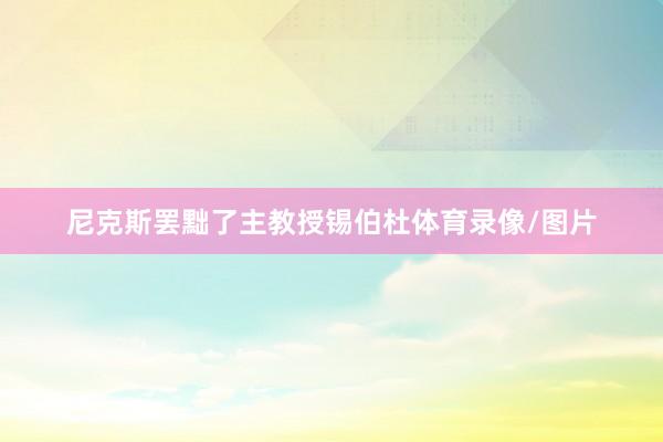 尼克斯罢黜了主教授锡伯杜体育录像/图片