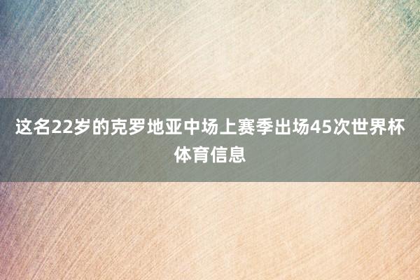 这名22岁的克罗地亚中场上赛季出场45次世界杯体育信息