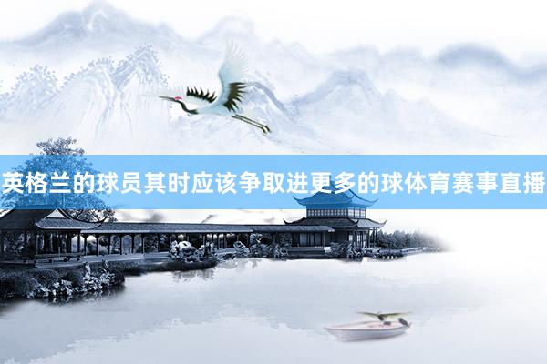 英格兰的球员其时应该争取进更多的球体育赛事直播
