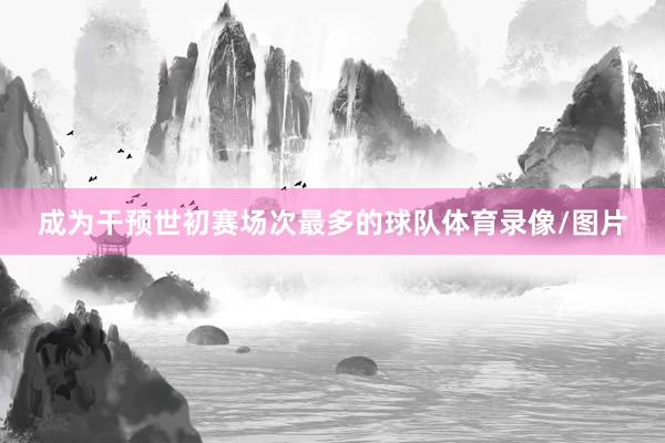 成为干预世初赛场次最多的球队体育录像/图片
