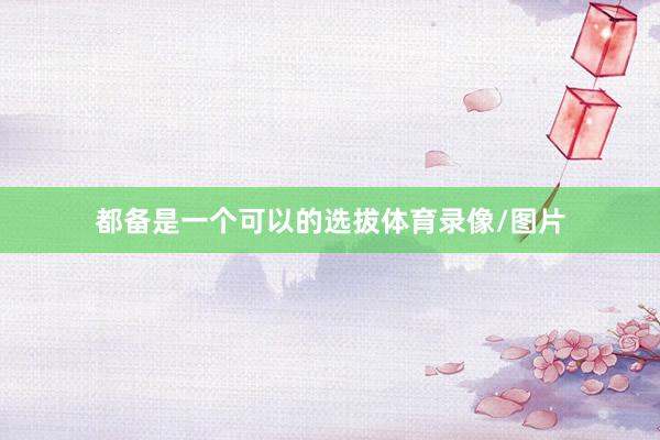 都备是一个可以的选拔体育录像/图片