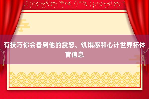 有技巧你会看到他的震怒、饥饿感和心计世界杯体育信息