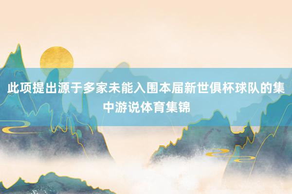 此项提出源于多家未能入围本届新世俱杯球队的集中游说体育集锦