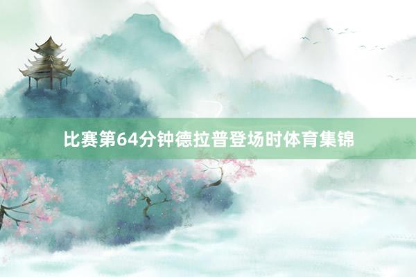 比赛第64分钟德拉普登场时体育集锦